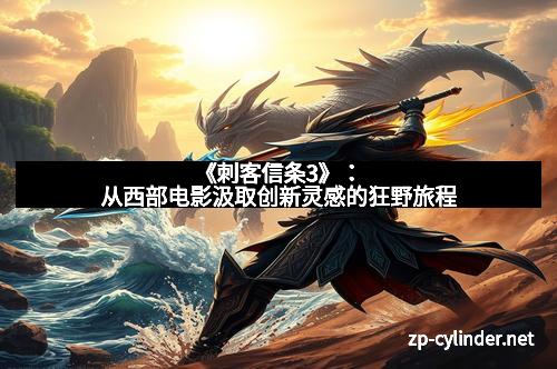 《刺客信条3》：从西部电影汲取创新灵感的狂野旅程